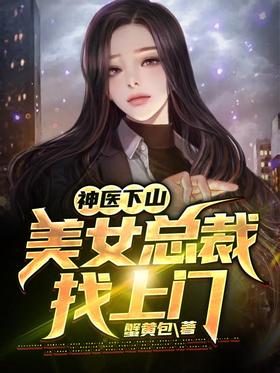 Miracle doctor down the mountain: the beautiful CEO came to the door